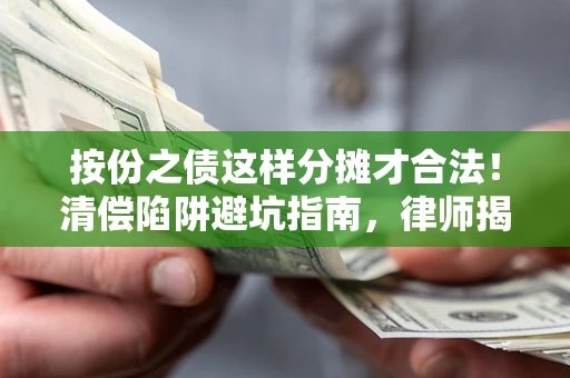 济南按份之债这样分摊才合法！清偿陷阱避坑指南，律师揭秘关键条款
