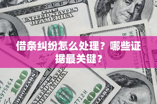 济南借条纠纷怎么处理？哪些证据最关键？