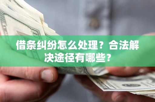 济南借条纠纷怎么处理？合法解决途径有哪些？