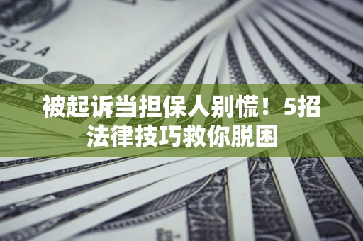 济南被起诉当担保人别慌！5招法律技巧救你脱困