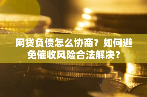 济南网贷负债怎么协商？如何避免催收风险合法解决？
