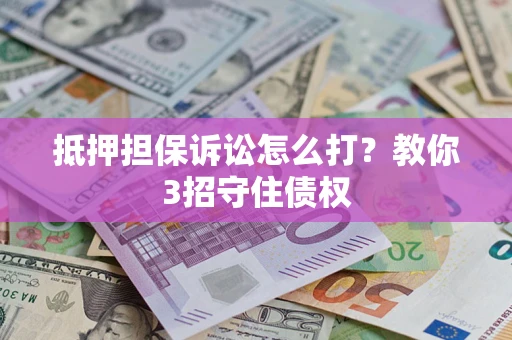济南抵押担保诉讼怎么打？教你3招守住债权