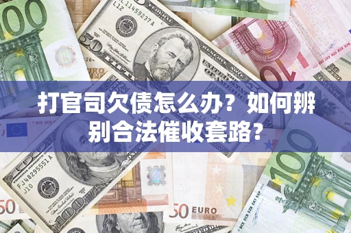 济南打官司欠债怎么办？如何辨别合法催收套路？