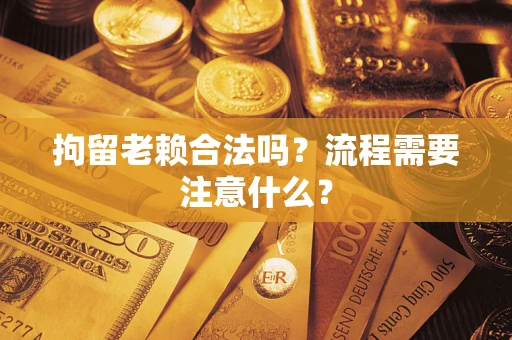 济南拘留老赖合法吗？流程需要注意什么？