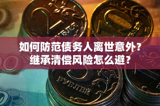 济南如何防范债务人离世意外？继承清偿风险怎么避？