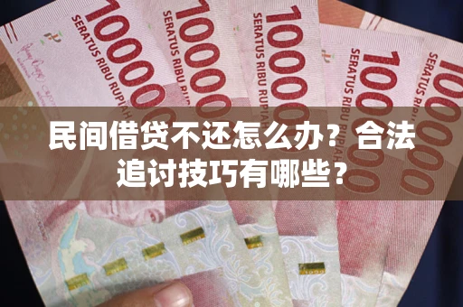 济南民间借贷不还怎么办？合法追讨技巧有哪些？