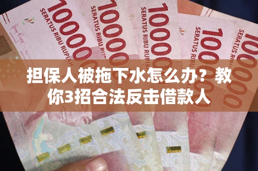 济南担保人被拖下水怎么办？教你3招合法反击借款人