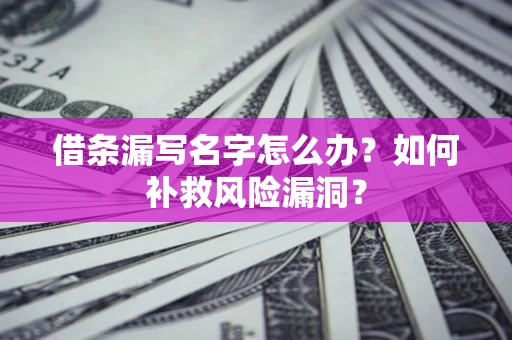 济南借条漏写名字怎么办？如何补救风险漏洞？