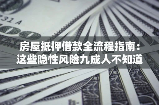 济南房屋抵押借款全流程指南：这些隐性风险九成人不知道