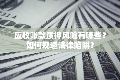 济南应收账款质押风险有哪些？如何规避法律陷阱？