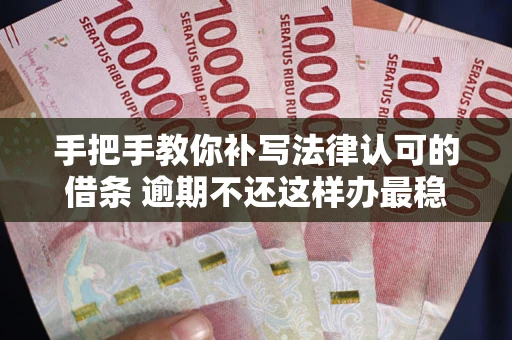 济南手把手教你补写法律认可的借条 逾期不还这样办最稳妥
