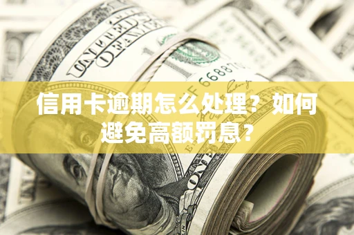 济南信用卡逾期怎么处理？如何避免高额罚息？