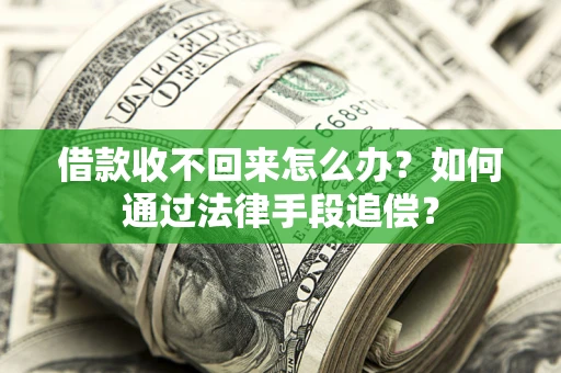 济南借款收不回来怎么办？如何通过法律手段追偿？