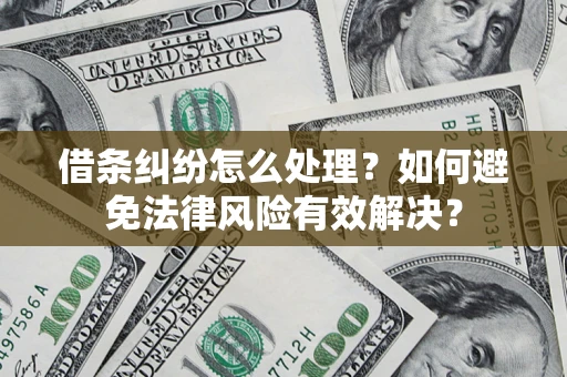 济南借条纠纷怎么处理？如何避免法律风险有效解决？