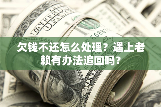 济南欠钱不还怎么处理？遇上老赖有办法追回吗？