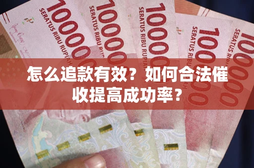 济南怎么追款有效？如何合法催收提高成功率？