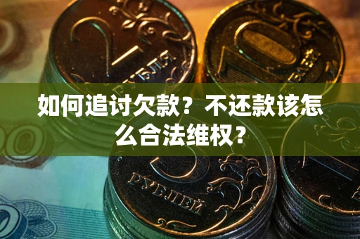 济南如何追讨欠款？不还款该怎么合法维权？