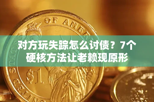 济南对方玩失踪怎么讨债？7个硬核方法让老赖现原形