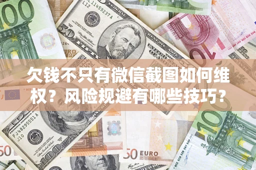 济南欠钱不只有微信截图如何维权？风险规避有哪些技巧？