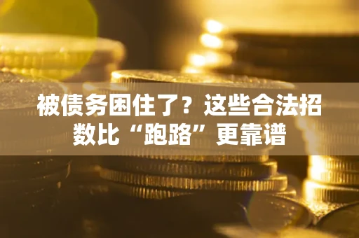 济南被债务困住了？这些合法招数比“跑路”更靠谱