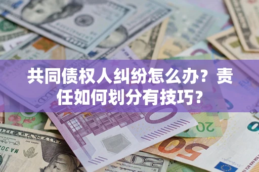 济南共同债权人纠纷怎么办？责任如何划分有技巧？