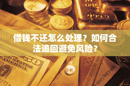 济南借钱不还怎么处理？如何合法追回避免风险？