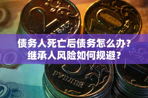 济南债务人死亡后债务怎么办？继承人风险如何规避？