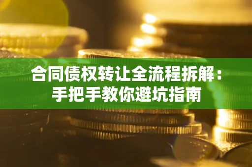 济南合同债权转让全流程拆解：手把手教你避坑指南