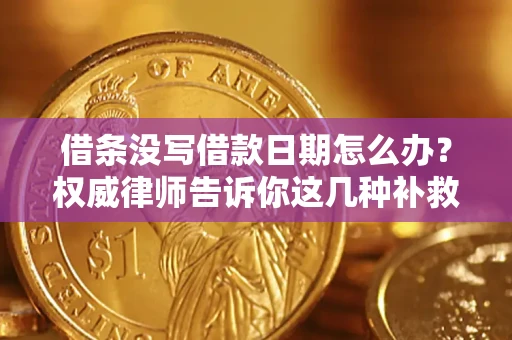 济南借条没写借款日期怎么办？权威律师告诉你这几种补救方法！