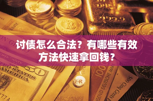 济南讨债怎么合法？有哪些有效方法快速拿回钱？