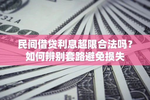 济南民间借贷利息超限合法吗？如何辨别套路避免损失
