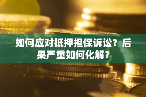 济南如何应对抵押担保诉讼？后果严重如何化解？
