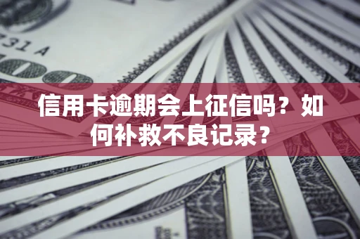 济南信用卡逾期会上征信吗？如何补救不良记录？
