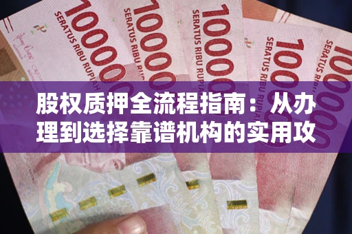 济南股权质押全流程指南：从办理到选择靠谱机构的实用攻略