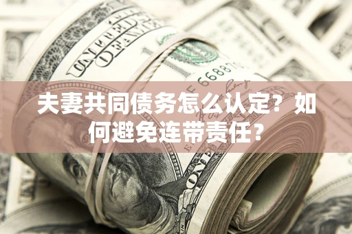 济南夫妻共同债务怎么认定？如何避免连带责任？