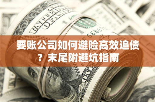 济南要账公司如何避险高效追债？末尾附避坑指南