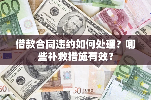 济南借款合同违约如何处理？哪些补救措施有效？