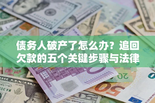 济南债务人破产了怎么办？追回欠款的五个关键步骤与法律策略