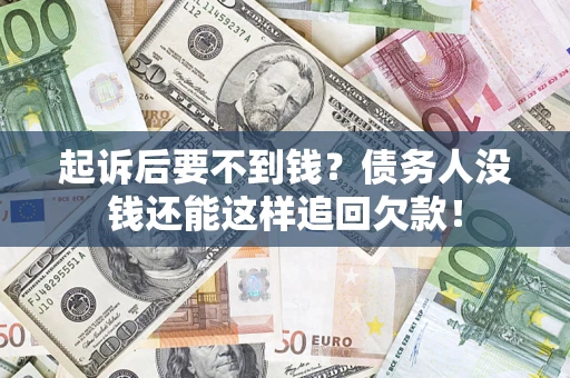 济南起诉后要不到钱？债务人没钱还能这样追回欠款！