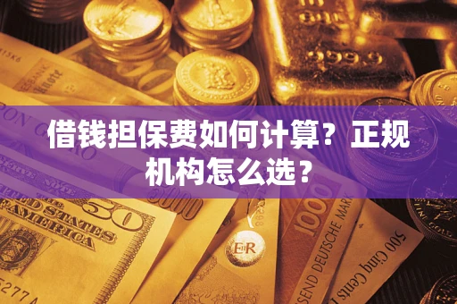 济南借钱担保费如何计算？正规机构怎么选？