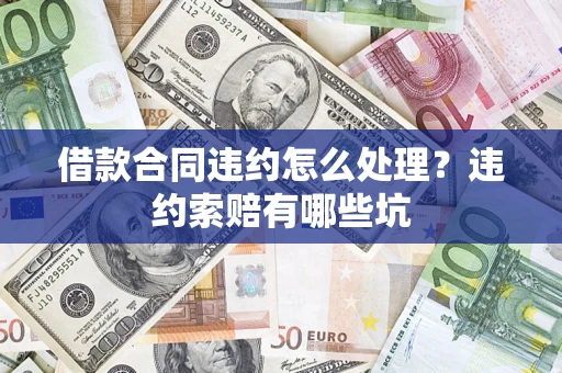 济南借款合同违约怎么处理？违约索赔有哪些坑