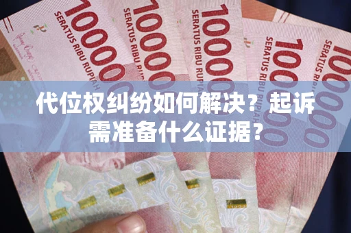 济南代位权纠纷如何解决？起诉需准备什么证据？