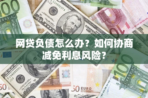 济南网贷负债怎么办？如何协商减免利息风险？