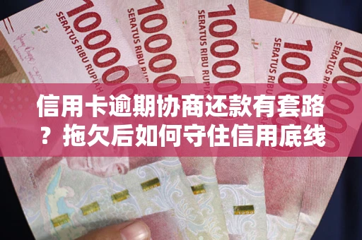 济南信用卡逾期协商还款有套路？拖欠后如何守住信用底线？