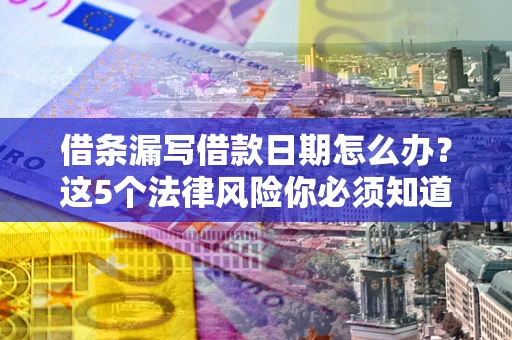 济南借条漏写借款日期怎么办？这5个法律风险你必须知道