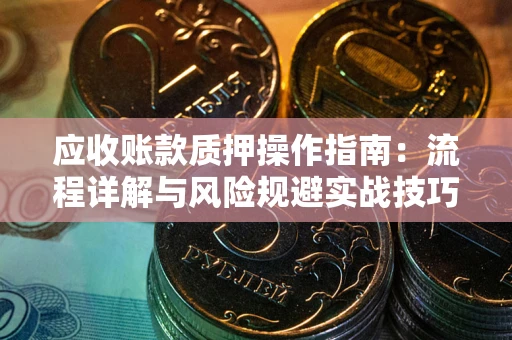 济南应收账款质押操作指南：流程详解与风险规避实战技巧