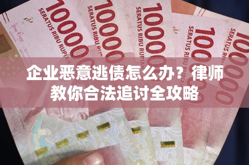 济南企业恶意逃债怎么办？律师教你合法追讨全攻略