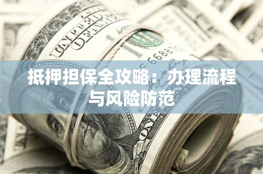济南抵押担保全攻略：办理流程与风险防范