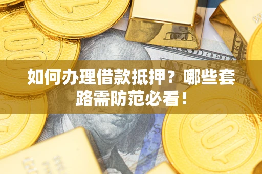 济南如何办理借款抵押？哪些套路需防范必看！