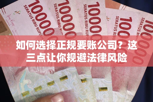 济南如何选择正规要账公司？这三点让你规避法律风险